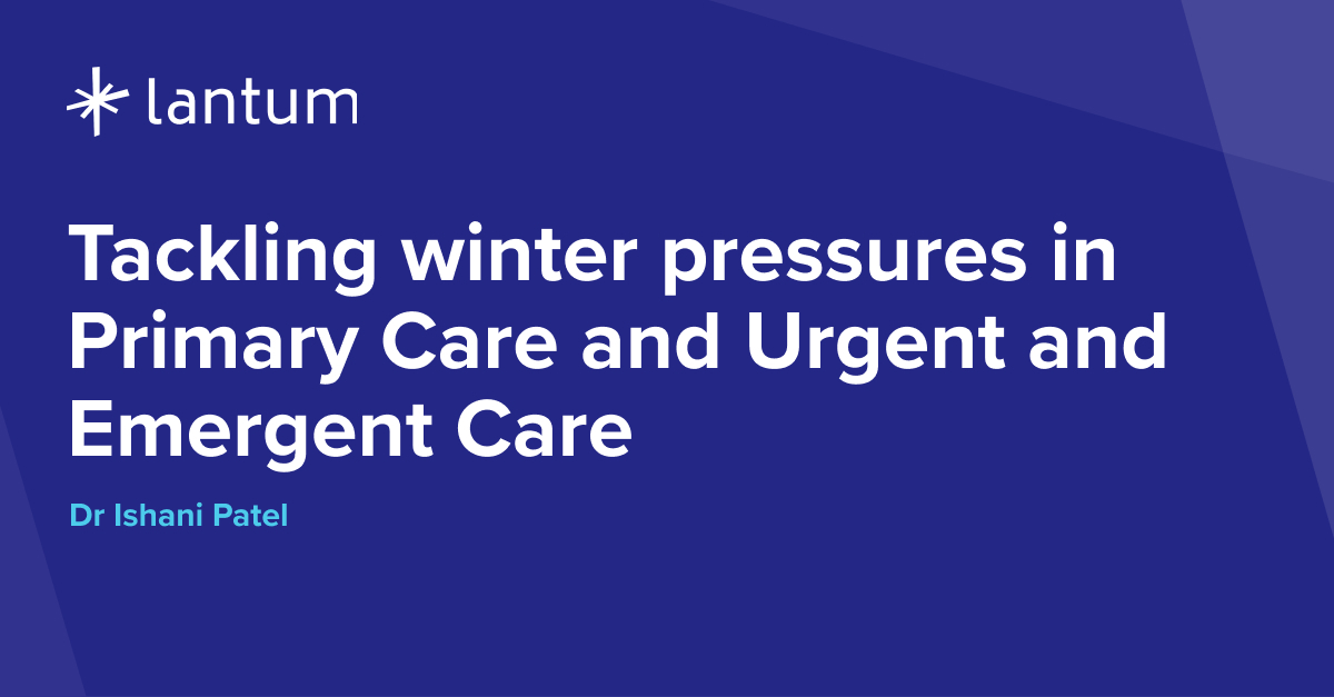 Tackling winter pressures in Primary Care and Urgent and Emergent Care, Dr Ishani Patel.