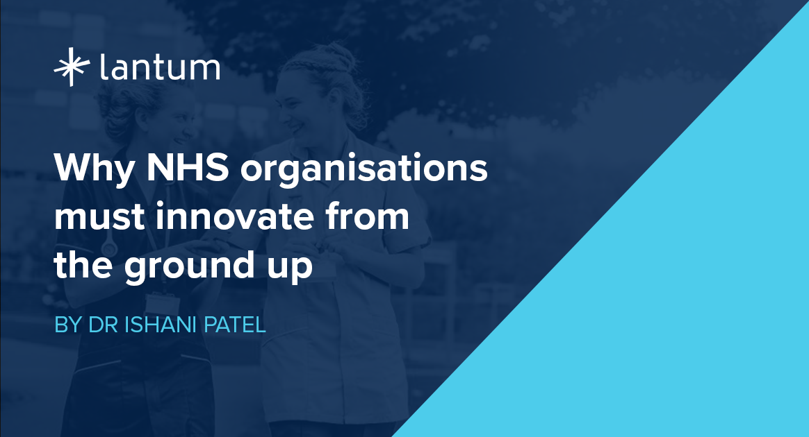 why nhs organisations must innovate from the ground up - by dr ishani patel